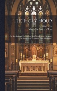 bokomslag The Holy Hour; or, The Intimate Union of the Soul With Jesus in His Agony in the Garden. Translated From the Italian ..