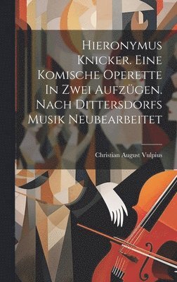 Hieronymus Knicker. Eine Komische Operette In Zwei Aufzgen. Nach Dittersdorfs Musik Neubearbeitet 1
