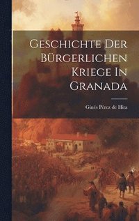 bokomslag Geschichte der brgerlichen Kriege In Granada