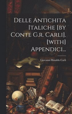 Delle Antichita Italiche [by Conte G.r. Carli]. [with] Appendici...