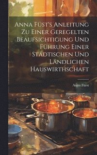 bokomslag Anna Fst's Anleitung zu einer geregelten Beaufsichtigung und Fhrung einer stdtischen und lndlichen Hauswirthschaft
