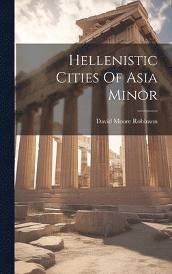 David Moore Robinson - Hellenistic Cities Of Asia Minor, Inbunden