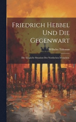 Wilhelm Tideman - Friedrich Hebbel und die Gegenwart, Inbunden