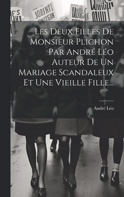 André Léo, André - Les Deux Filles De Monsieur Plichon Par André Léo Auteur De Un Mariage Scandaleux Et Une Vieille Fille..., Inbunden