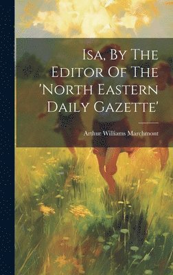 Arthur Williams Marchmont - Isa, By The Editor Of The 'north Eastern Daily Gazette', Inbunden