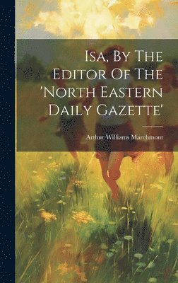 Isa, By The Editor Of The 'north Eastern Daily Gazette' 1