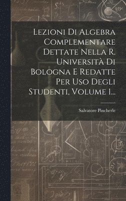 Salvatore Pincherle - Lezioni Di Algebra Complementare Dettate Nella R. Università Di Bologna E Redatte Per Uso Degli Studenti, Volume 1..., Inbunden