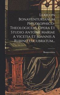 bokomslag Lexicon Bonaventurianum Philosophico-theologicum, Opera Et Studio Antonii Mariae A Vicetia Et Joannis A Rubino Lucubratum...