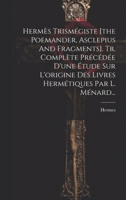 Hermes (Trismegistus ) - Hermès Trismégiste [the Poemander, Asclepius And Fragments]. Tr. Complète Précédée D'une Étude Sur L'origine Des Livres Hermétiques Par L. Ménard..., Inbunden