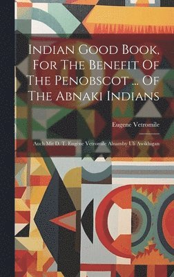 Indian Good Book, For The Benefit Of The Penobscot ... Of The Abnaki Indians 1