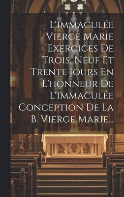 Anonymous - L'immaculée Vierge Marie Exercices De Trois, Neuf Et Trente Jours En L'honneur De L'immaculée Conception De La B. Vierge Marie..., Inbunden