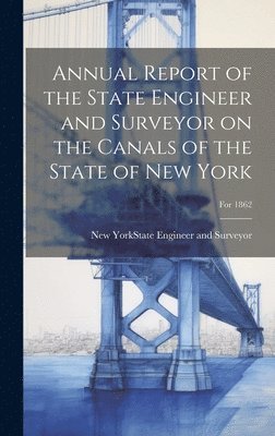 bokomslag Annual Report of the State Engineer and Surveyor on the Canals of the State of New York; For 1862