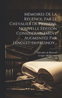 bokomslag Mmoires De La Rgence, Par Le Chevalier De Piossens, Nouvelle dition Considrablement Augmente Par Lenglet-dufresnoy...