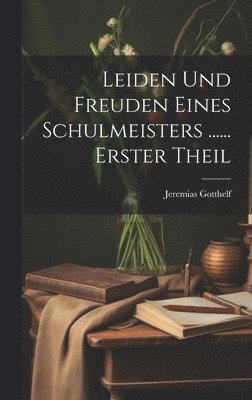 Leiden Und Freuden Eines Schulmeisters ...... Erster Theil 1