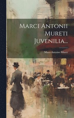Marc-Antoine Muret - Marci Antonii Mureti Juvenilia..., Inbunden