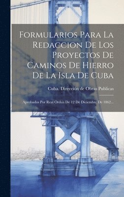 Formularios Para La Redaccion De Los Proyectos De Caminos De Hierro De La Isla De Cuba 1