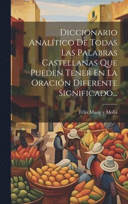 Diccionario Analtico De Todas Las Palabras Castellanas Que Pueden Tener En La Oracin Diferente Significado... 1