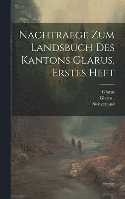 Nachtraege zum Landsbuch des Kantons Glarus, erstes Heft 1