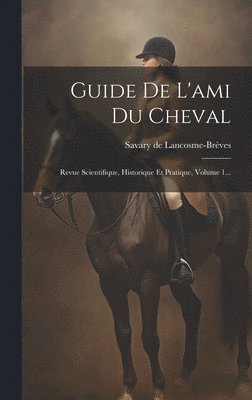 bokomslag Guide De L'ami Du Cheval: Revue Scientifique, Historique Et Pratique, Volume 1...