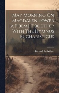bokomslag May Morning On Magdalen Tower [a Poem]. Together With The Hymnus Eucharisticus