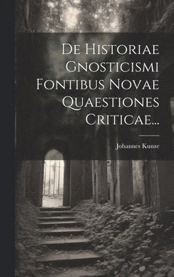 De Historiae Gnosticismi Fontibus Novae Quaestiones Criticae... 1