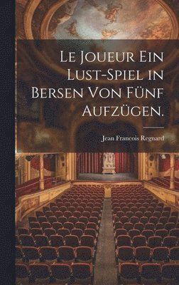 Jean Francois Regnard - Le Joueur ein Lust-Spiel in Bersen von fünf Aufzügen., Inbunden