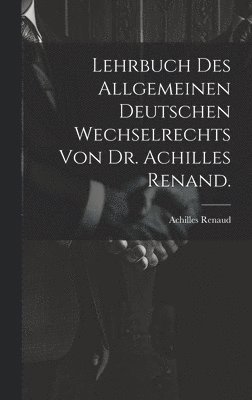 bokomslag Lehrbuch des allgemeinen deutschen Wechselrechts von Dr. Achilles Renand.