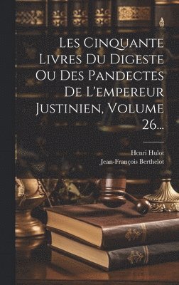 Les Cinquante Livres Du Digeste Ou Des Pandectes De L'empereur Justinien, Volume 26... 1