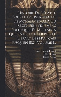 Félix Mengin, Edme-François Jomard, Joseph Agoub (1795-1832) - Histoire De L'égypte Sous Le Gouvernement De Mohammed-aly, Ou Récit Des Événemens Politiques Et Militaires Qui Ont Eu Lieu Depuis Le Départ Des Français Jusqu'en 1823, Volume 1..., Inbunden