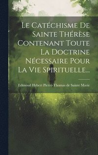 bokomslag Le Catchisme De Sainte Thrse Contenant Toute La Doctrine Ncessaire Pour La Vie Spirituelle...