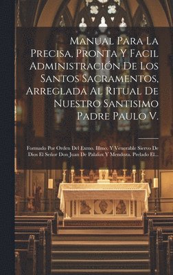 Manual Para La Precisa, Pronta Y Facil Administracin De Los Santos Sacramentos, Arreglada Al Ritual De Nuestro Santisimo Padre Paulo V. 1