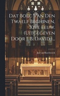 bokomslag Dat Boec Van Den Twaelf Beghinen, Xive Eeuw. (uitgegeven Door J. B. David.)...