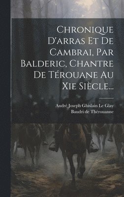 bokomslag Chronique D'arras Et De Cambrai, Par Balderic, Chantre De Trouane Au Xie Sicle...