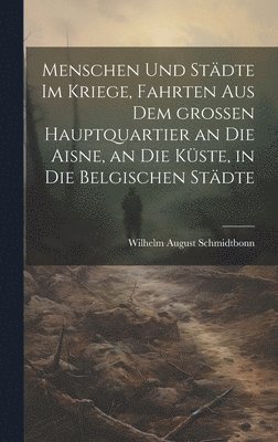 bokomslag Menschen und Stdte im Kriege, Fahrten aus dem groen Hauptquartier an die Aisne, an die Kste, in die belgischen Stdte