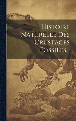Histoire Naturelle Des Crustaces Fossiles... 1