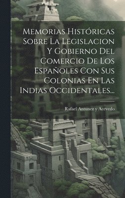 bokomslag Memorias Históricas Sobre La Legislacion Y Gobierno Del Comercio De Los Españoles Con Sus Colonias En Las Indias Occidentales...