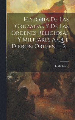 bokomslag Historia De Las Cruzadas Y De Las Órdenes Religiosas Y Militares A Que Dieron Origen ..., 2...