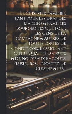 Le Cuisinier Familier Tant Pour Les Grandes Maisons & Familles Bourgeoises Que Pour Les Gens De La Campagne & Autres De Toutes Sortes De Conditions. Enseignant Outre Quatit D'aprts & De Nouveaux 1