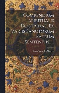 bokomslag Compendium Spiritualis Doctrinae, Ex Variis Sanctorum Patrum Sententiis......