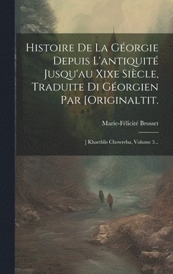 bokomslag Histoire De La Géorgie Depuis L'antiquité Jusqu'au Xixe Siècle, Traduite Di Géorgien Par [originaltit.