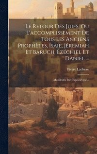 bokomslag Le Retour Des Juifs, Ou L'accomplissement De Tous Les Anciens Prophtes, Isaie, Jremiah Et Baruch, zchiel Et Daniel ...