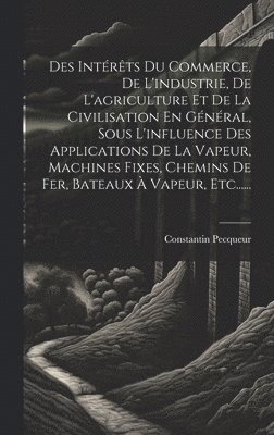 bokomslag Des Intrts Du Commerce, De L'industrie, De L'agriculture Et De La Civilisation En Gnral, Sous L'influence Des Applications De La Vapeur, Machines Fixes, Chemins De Fer, Bateaux  Vapeur,