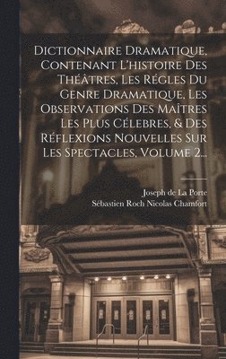 Dictionnaire Dramatique, Contenant L'histoire Des Thtres, Les Rgles Du Genre Dramatique, Les Observations Des Matres Les Plus Clebres, & Des Rflexions Nouvelles Sur Les Spectacles, Volume 1