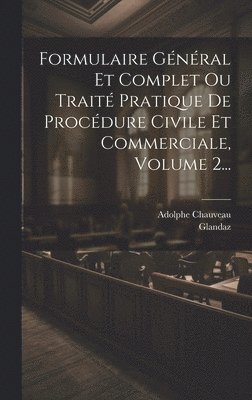 Formulaire Général Et Complet Ou Traité Pratique De Procédure Civile Et Commerciale, Volume 2...