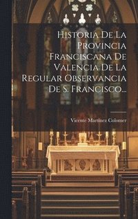 bokomslag Historia De La Provincia Franciscana De Valencia De La Regular Observancia De S. Francisco...