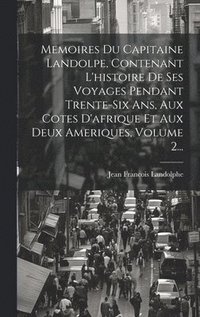 bokomslag Memoires Du Capitaine Landolpe, Contenant L'histoire De Ses Voyages Pendant Trente-six Ans, Aux Cotes D'afrique Et Aux Deux Ameriques, Volume 2...