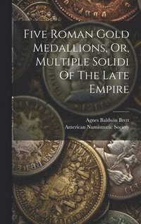 bokomslag Five Roman Gold Medallions, Or, Multiple Solidi Of The Late Empire