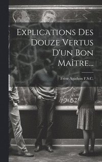 bokomslag Explications Des Douze Vertus D'un Bon Maître...