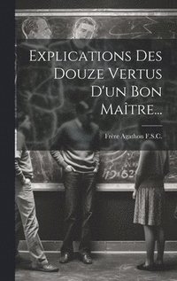 bokomslag Explications Des Douze Vertus D'un Bon Matre...