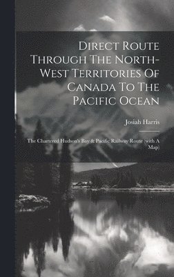 Direct Route Through The North-west Territories Of Canada To The Pacific Ocean 1